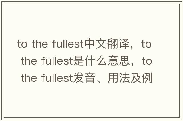 to the fullest中文翻譯，to the fullest是什么意思，to the fullest發(fā)音、用法及例句