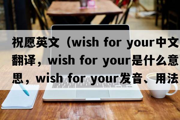 祝愿英文（wish for your中文翻譯，wish for your是什么意思，wish for your發(fā)音、用法及例句）