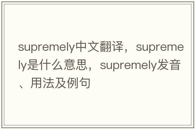 supremely中文翻譯，supremely是什么意思，supremely發(fā)音、用法及例句