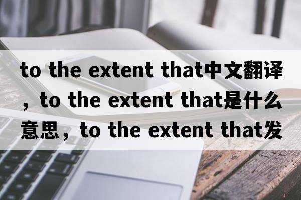 to the extent that中文翻譯，to the extent that是什么意思，to the extent that發(fā)音、用法及例句