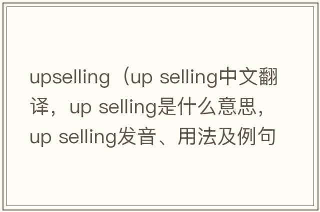 upselling（up selling中文翻譯，up selling是什么意思，up selling發(fā)音、用法及例句）
