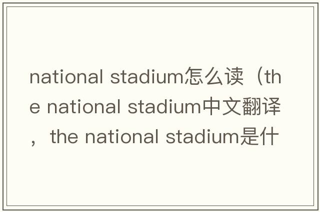 national stadium怎么讀（the national stadium中文翻譯，the national stadium是什么意思，the national stadium發(fā)音、用法及例句）
