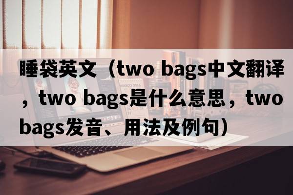睡袋英文（two bags中文翻譯，two bags是什么意思，two bags發(fā)音、用法及例句）