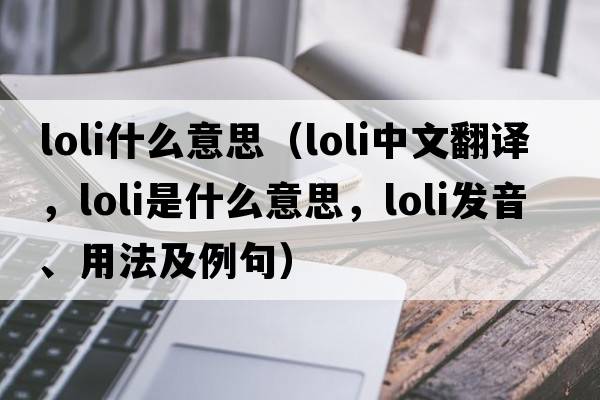 loli什么意思（LOLI中文翻譯，LOLI是什么意思，LOLI發(fā)音、用法及例句）