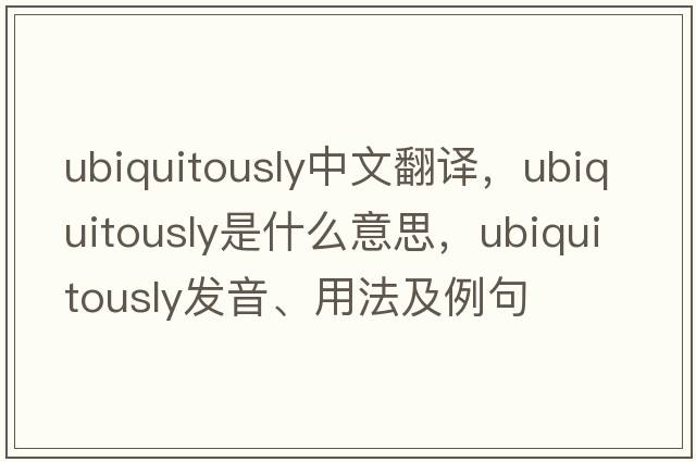 ubiquitously中文翻譯，ubiquitously是什么意思，ubiquitously發(fā)音、用法及例句
