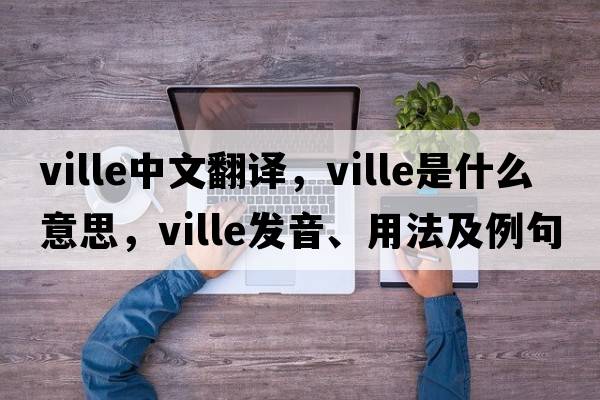 ville中文翻譯，ville是什么意思，ville發(fā)音、用法及例句
