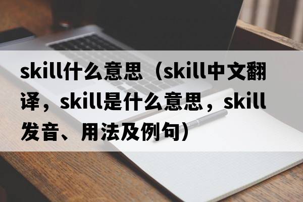 skill什么意思（skill中文翻譯，skill是什么意思，skill發(fā)音、用法及例句）