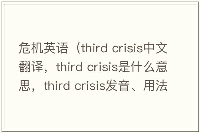 危機英語(yǔ)（third crisis中文翻譯，third crisis是什么意思，third crisis發(fā)音、用法及例句）
