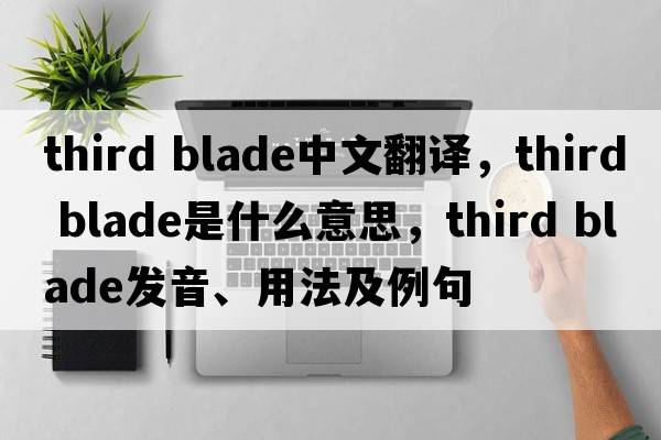 third blade中文翻譯，third blade是什么意思，third blade發(fā)音、用法及例句
