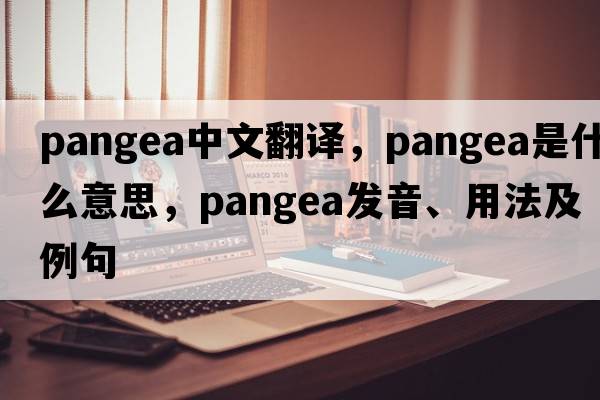 Pangea中文翻譯，Pangea是什么意思，Pangea發(fā)音、用法及例句