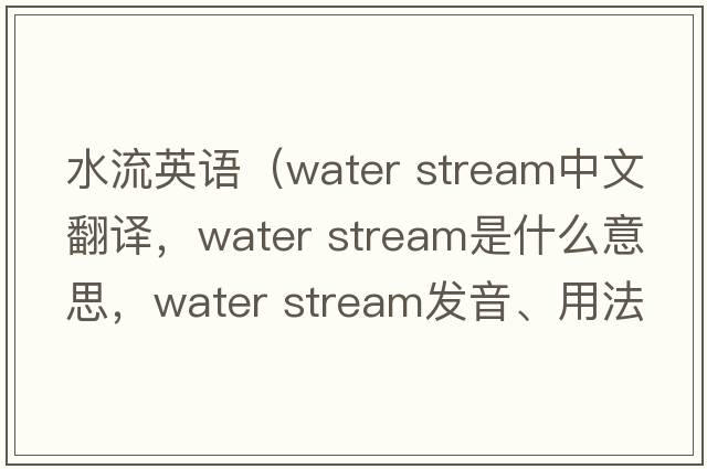 水流英語(yǔ)（water stream中文翻譯，water stream是什么意思，water stream發(fā)音、用法及例句）