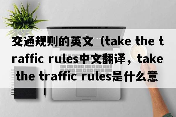 交通規則的英文（take the traffic rules中文翻譯，take the traffic rules是什么意思，take the traffic rules發(fā)音、用法及例句）