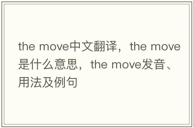 the move中文翻譯，the move是什么意思，the move發(fā)音、用法及例句