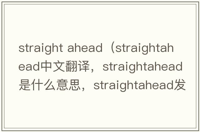 straight ahead（straightahead中文翻譯，straightahead是什么意思，straightahead發(fā)音、用法及例句）