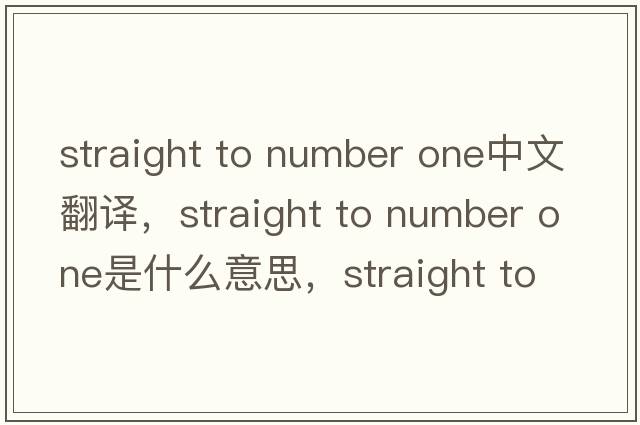 straight to number one中文翻譯，straight to number one是什么意思，straight to number one發(fā)音、用法及例句