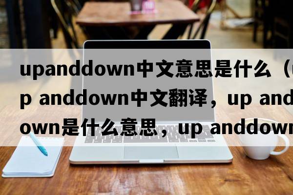 upanddown中文意思是什么（up anddown中文翻譯，up anddown是什么意思，up anddown發(fā)音、用法及例句）