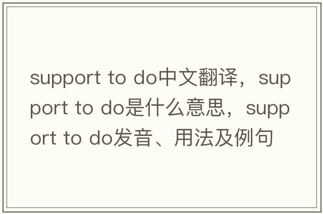 support to do中文翻譯，support to do是什么意思，support to do發(fā)音、用法及例句