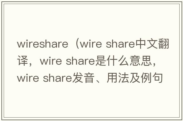 wireshare（wire share中文翻譯，wire share是什么意思，wire share發(fā)音、用法及例句）