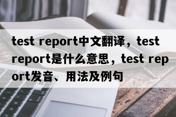 test report中文翻譯，test report是什么意思，test report發(fā)音、用法及例句
