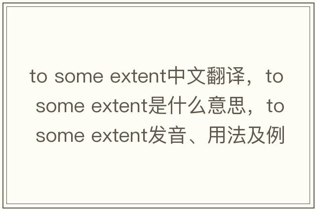 to some extent中文翻譯，to some extent是什么意思，to some extent發(fā)音、用法及例句