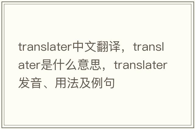 translater中文翻譯，translater是什么意思，translater發(fā)音、用法及例句
