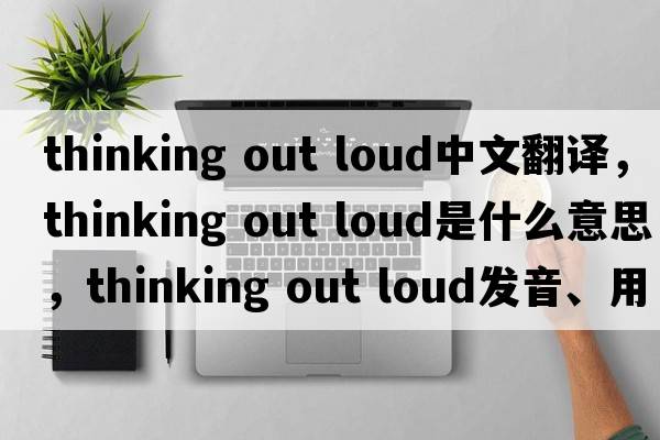 thinking out loud中文翻譯，thinking out loud是什么意思，thinking out loud發(fā)音、用法及例句