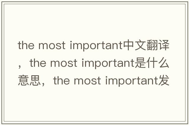 the most important中文翻譯，the most important是什么意思，the most important發(fā)音、用法及例句
