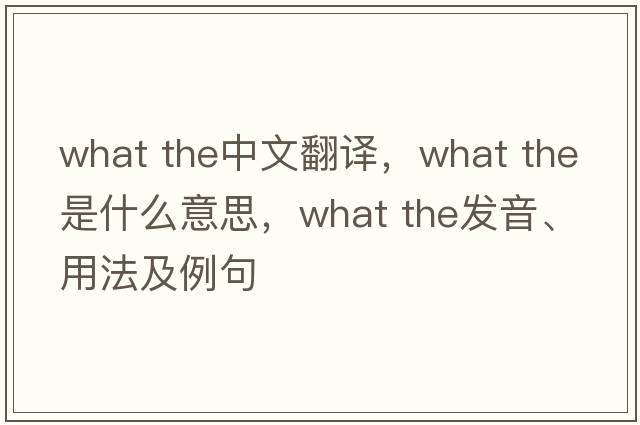 what the中文翻譯，what the是什么意思，what the發(fā)音、用法及例句