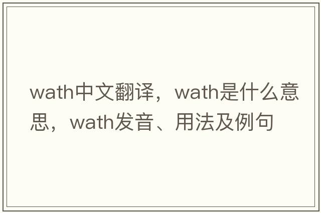 Wath中文翻譯，Wath是什么意思，Wath發(fā)音、用法及例句