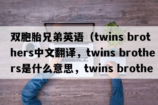 雙胞胎兄弟英語(yǔ)（twins brothers中文翻譯，twins brothers是什么意思，twins brothers發(fā)音、用法及例句）