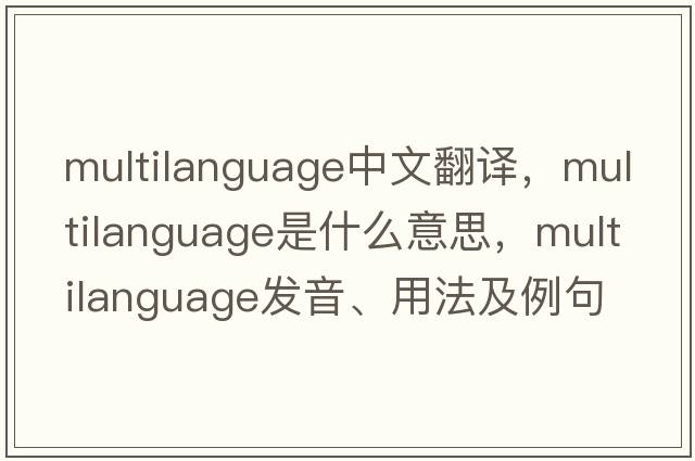 multilanguage中文翻譯，multilanguage是什么意思，multilanguage發(fā)音、用法及例句