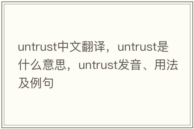 untrust中文翻譯，untrust是什么意思，untrust發(fā)音、用法及例句
