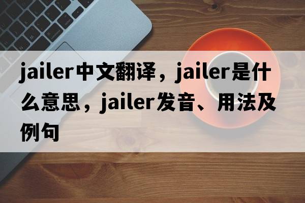 jailer中文翻譯，jailer是什么意思，jailer發(fā)音、用法及例句