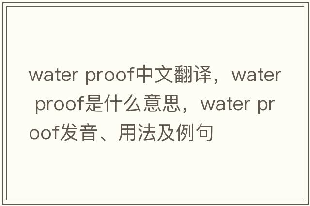 water proof中文翻譯，water proof是什么意思，water proof發(fā)音、用法及例句