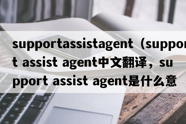 supportassistagent（support assist agent中文翻譯，support assist agent是什么意思，support assist agent發(fā)音、用法及例句）