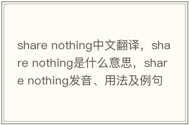 share nothing中文翻譯，share nothing是什么意思，share nothing發(fā)音、用法及例句
