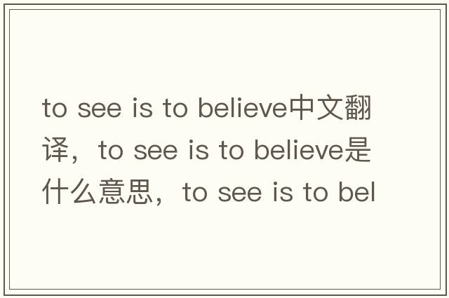 to see is to believe中文翻譯，to see is to believe是什么意思，to see is to believe發(fā)音、用法及例句
