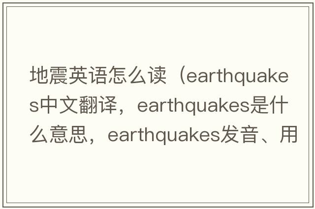 地震英語(yǔ)怎么讀（earthquakes中文翻譯，earthquakes是什么意思，earthquakes發(fā)音、用法及例句）