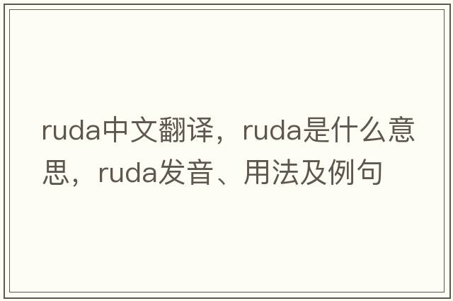 Ruda中文翻譯，Ruda是什么意思，Ruda發(fā)音、用法及例句