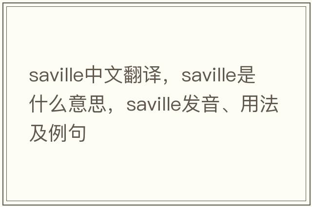 Saville中文翻譯，Saville是什么意思，Saville發(fā)音、用法及例句