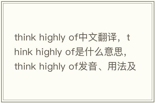 think highly of中文翻譯，think highly of是什么意思，think highly of發(fā)音、用法及例句