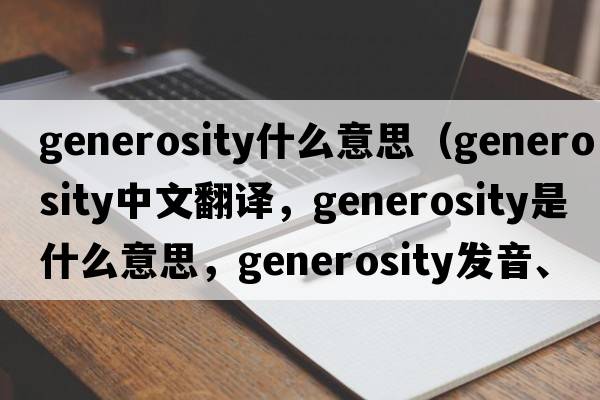 generosity什么意思（generosity中文翻譯，generosity是什么意思，generosity發(fā)音、用法及例句）