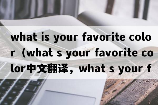 what is your favorite color（what s your favorite color中文翻譯，what s your favorite color是什么意思，what s yo