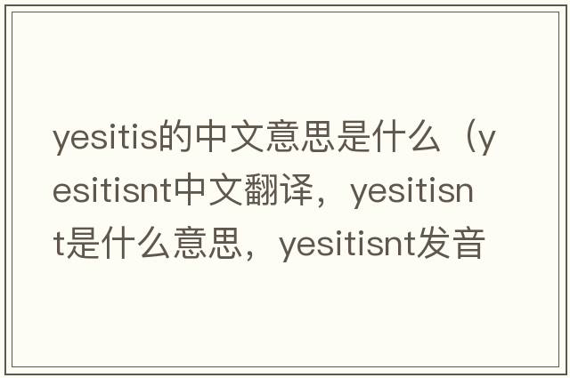 yesitis的中文意思是什么（yesitisnt中文翻譯，yesitisnt是什么意思，yesitisnt發(fā)音、用法及例句）
