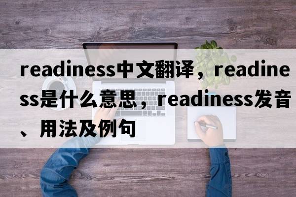 readiness中文翻譯，readiness是什么意思，readiness發(fā)音、用法及例句