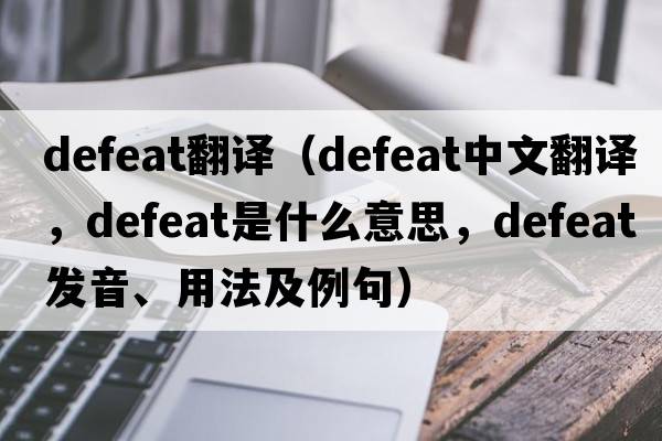 defeat翻譯（defeat中文翻譯，defeat是什么意思，defeat發(fā)音、用法及例句）