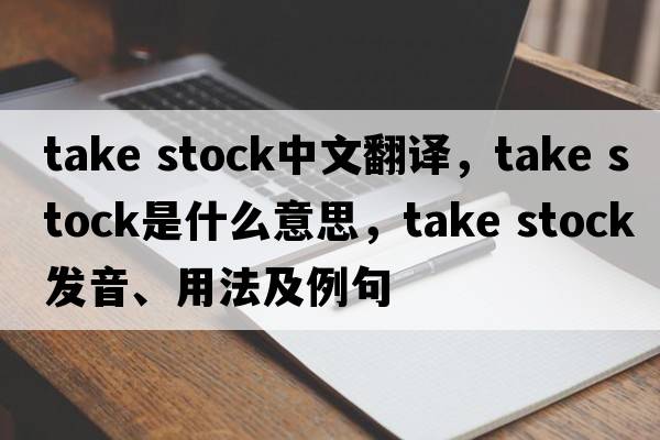 take stock中文翻譯，take stock是什么意思，take stock發(fā)音、用法及例句