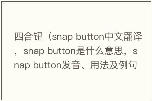 四合鈕（snap button中文翻譯，snap button是什么意思，snap button發(fā)音、用法及例句）