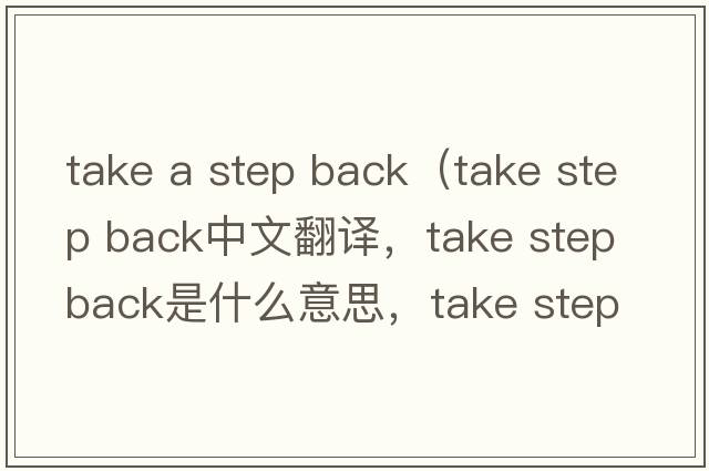 take a step back（take step back中文翻譯，take step back是什么意思，take step back發(fā)音、用法及例句）