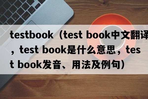 testbook（test book中文翻譯，test book是什么意思，test book發(fā)音、用法及例句）